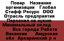 Повар › Название организации ­ Глобал Стафф Ресурс, ООО › Отрасль предприятия ­ Персонал на кухню › Минимальный оклад ­ 25 000 - Все города Работа » Вакансии   . Амурская обл.,Архаринский р-н